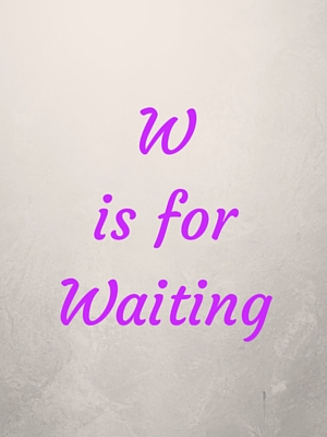 W is for Waiting